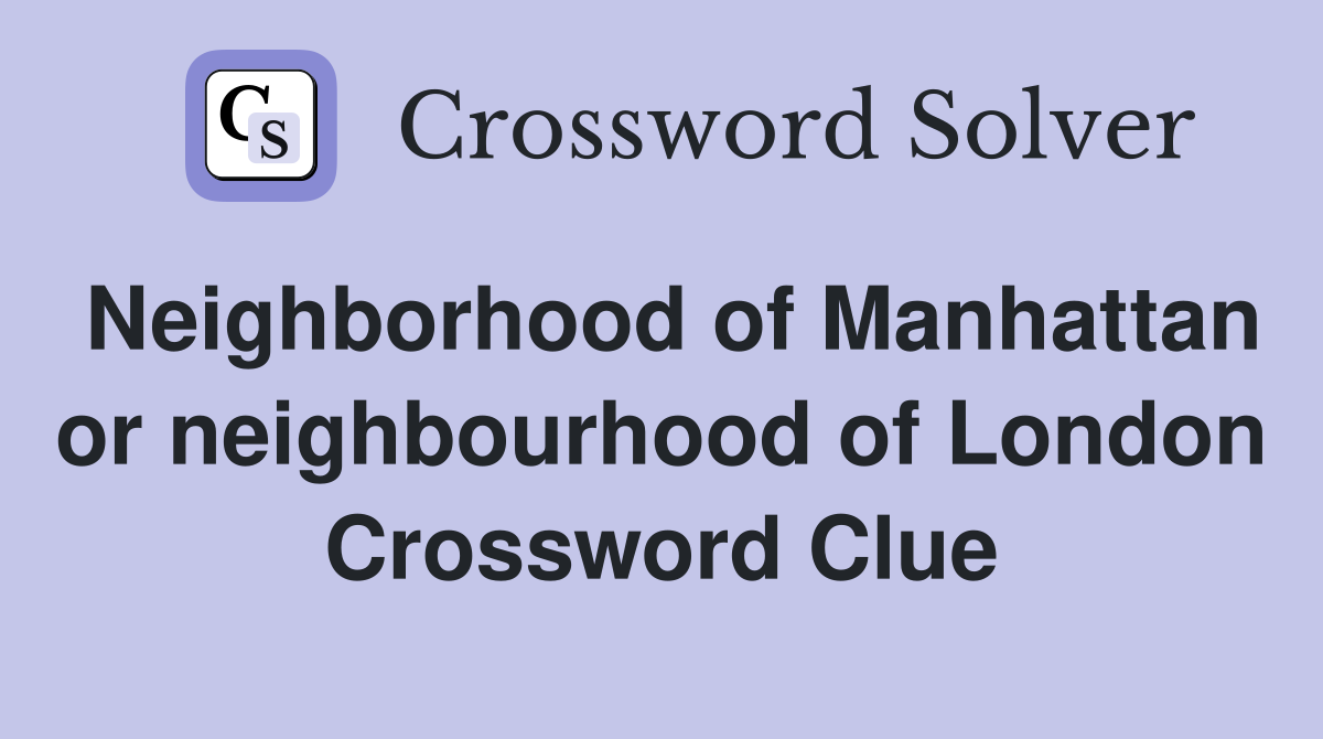 Neighborhood of Manhattan or neighbourhood of London Crossword Clue